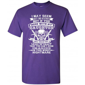 I May Seem Quiet And Reserved Mess With My Daughter T-Shirt