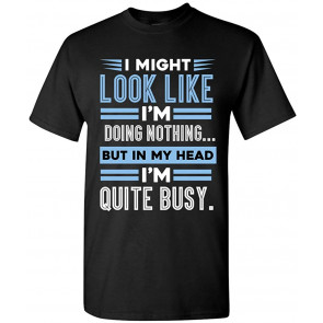 I Might Look Like Doing Nothing In My Head I'm Quite Busy DT T-Shirt