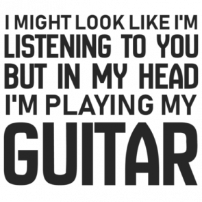 I Might Look Like Im Listening To You But In My Head Im Playing My Guitar  Funny Guitar Tshirt