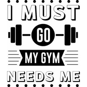 I Must Go My Gym Needs Me T-Shirt
