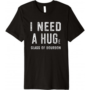 I Need A HUGe Glass Of Bourbon, T-Shirt