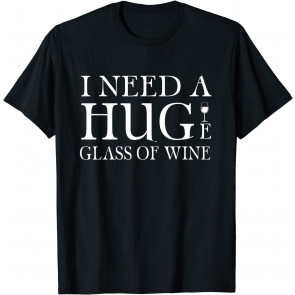 I Need A Huge Glass Of Wine  T-Shirt