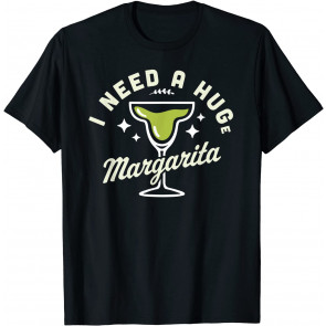 I Need A HUGe Margarita T-Shirt
