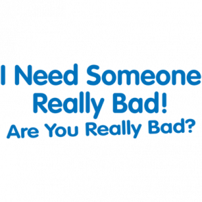 I Need Someone Really Bad Are You Really Bad Tshirt  T-Shirt