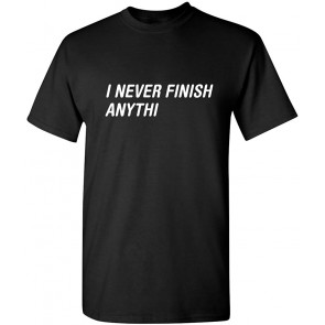 I Never Finish Anythi Anything T-Shirt
