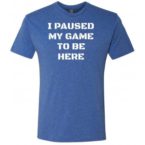 I Paused My Game To Be Here - T-Shirt