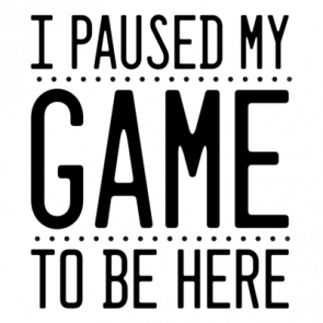 I Paused My Game To Be Here  Funny Gaming Tshirt