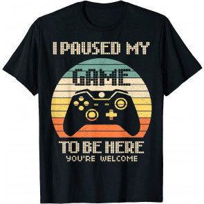 I Paused My Game To Be Here  T-Shirt