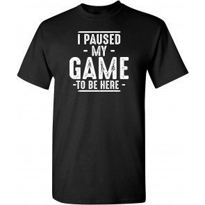 I Paused My Game To Be Here Novelty Sarcastic Funny T-Shirt
