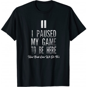 I Paused My Game To Be Here Video Gamer Play Geek T-Shirt
