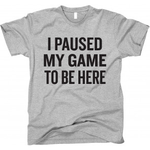 I Paused My Game To Be Here T-Shirt