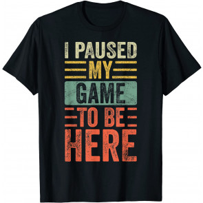 I Paused My Game To Be Here, T-Shirt