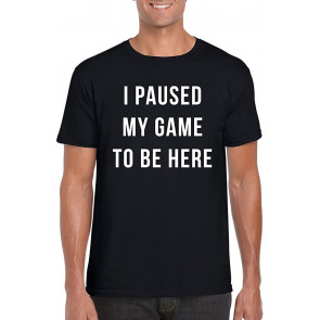 I Paused My Game To Be Here T-Shirt