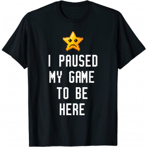 I Paused My Game To Be Here T-Shirt
