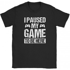 I Paused My Game To Be Here T-Shirt