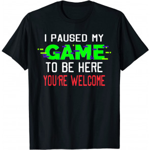 I Paused My Game To Be Here T-Shirt