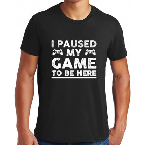 I Paused My Game To Be Here, T-Shirt