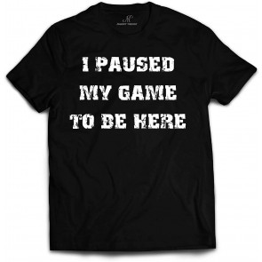 I Paused My Game To Be Here T-Shirt