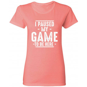 I Paused My Game To Be T-Shirt
