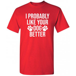 I Probably Like Your Dog Better Pet Lover Novelty T-Shirt