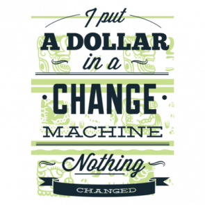 I Put A Dollar In A Change Machine Nothing Changed Tshirt