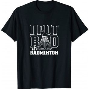 I Put Bad In Badminton Sport Shuttlecock Player Team T-Shirt