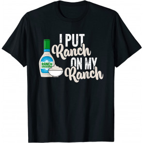 I Put Ranch On My Ranch  T-Shirt