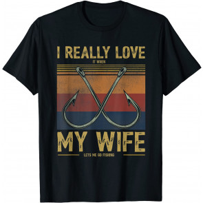 I Really Love It When My Wife Lets Me Go Fishing T-Shirt