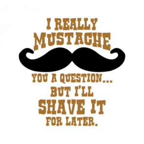 I Really Mustache You A Question But Ill Shave It For Later Tshirt