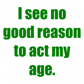 I See No Good Reason To Act My Age Shirt