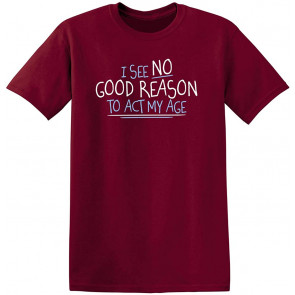 I See No Reason To Act My Age T-Shirt