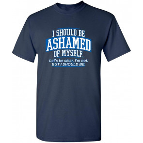 I Should Be Ashamed Of Myself T-Shirt