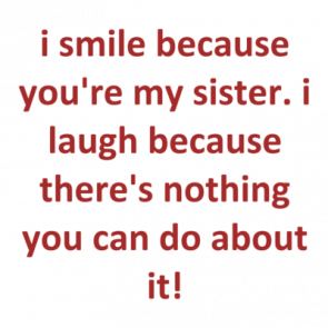 I Smile Because Youre My Sister I Laugh Because Theres Nothing You Can Do About It Shirt