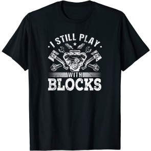I Still Play With Blocks Car Engine Auto Mechanic T-Shirt