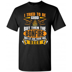 I Tried To Be Good But Then The Bonfire Was Lit And Beer DT T-Shirt