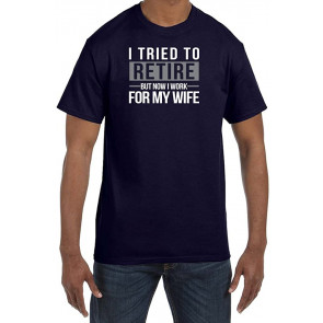 I Tried To Retire But Now I Work For My Wife Humorous T-Shirt