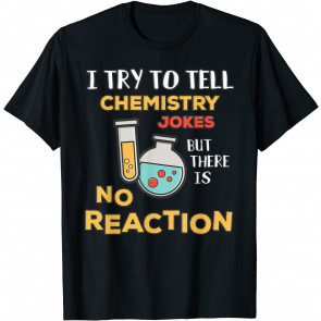 I Try To Tell Chemistry Jokes No Reaction: T-Shirt