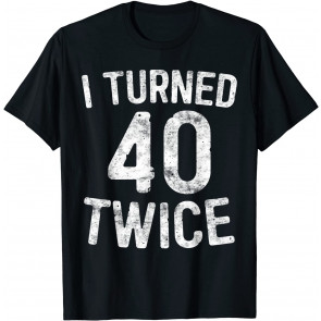 I Turned 40 Twice T-Shirt
