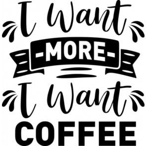 I Want More I Want Coffee T-Shirt