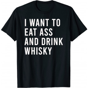 I Want To Eat Ass And Drink T-Shirt