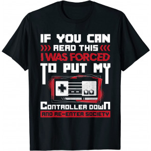 I Was Forced To Put My Controller Down - Gaming T-Shirt