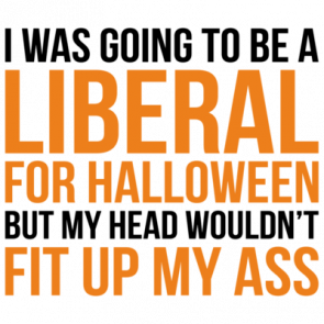 I Was Going To Be A Liberal For Halloween But My Head Wouldnt Fit Up My Ass Funny Political Halloween Tshirt