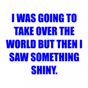 I Was Going To Take Over The World But Then I Saw Something Shiny Shirt