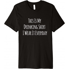 I Wear It Everyday This Is My Drinking T-Shirt