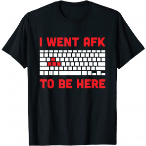 I Went AFK To Be Here - T-Shirt