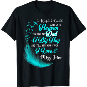 I Wish I Could Climb Up To Heaven To Give My Dad Miss Him T-Shirt