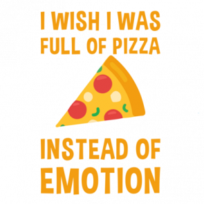 I Wish I Was Full Of Pizza Instead Of Emotion  Funny Pizza Tshirt