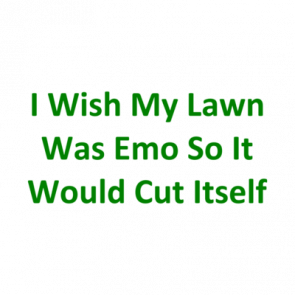 I Wish My Lawn Was Emo So It Would Cut Itself Tshirt