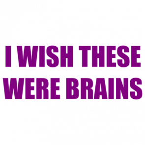 I Wish These Were Brains Shirt