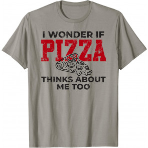 I Wonder If Pizza Thinks About Me I Love Pizza Food Lover T-Shirt